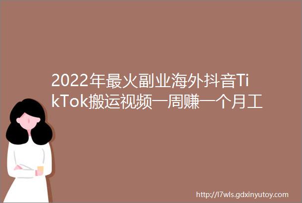 2022年最火副业海外抖音TikTok搬运视频一周赚一个月工资