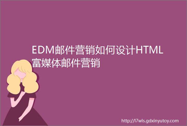 EDM邮件营销如何设计HTML富媒体邮件营销