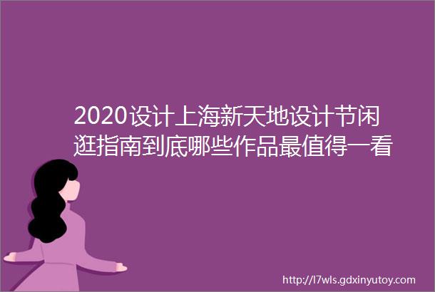 2020设计上海新天地设计节闲逛指南到底哪些作品最值得一看