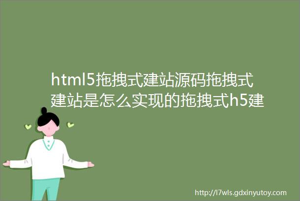 html5拖拽式建站源码拖拽式建站是怎么实现的拖拽式h5建