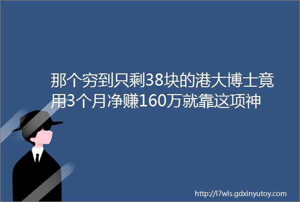 那个穷到只剩38块的港大博士竟用3个月净赚160万就靠这项神技能