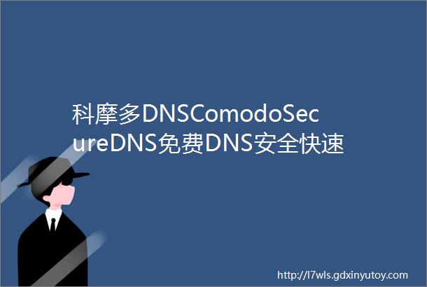 科摩多DNSComodoSecureDNS免费DNS安全快速DNS